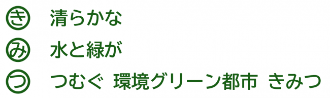 き　清らかな　み　水と緑が　つ　つむぐ 環境グリーン都市 きみつ