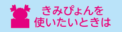 きみぴょんを使いたいときは